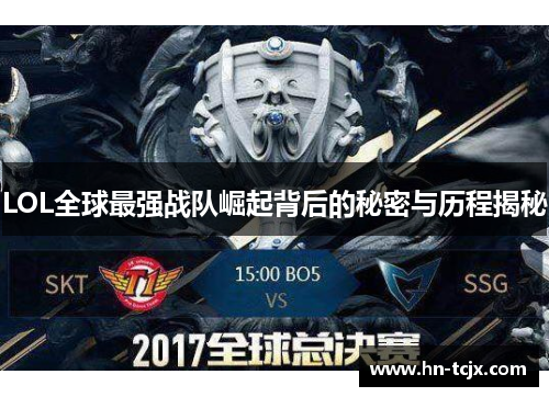 LOL全球最强战队崛起背后的秘密与历程揭秘