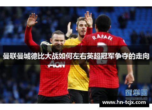 曼联曼城德比大战如何左右英超冠军争夺的走向