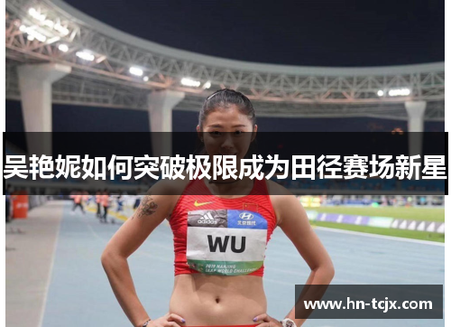 吴艳妮如何突破极限成为田径赛场新星