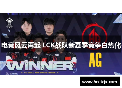 电竞风云再起 LCK战队新赛季竞争白热化 电竞风云再起 LCK战队新赛季竞争白热化