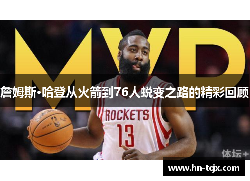詹姆斯·哈登从火箭到76人蜕变之路的精彩回顾