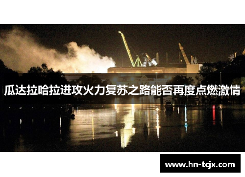 瓜达拉哈拉进攻火力复苏之路能否再度点燃激情