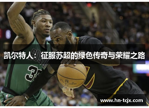 凯尔特人：征服苏超的绿色传奇与荣耀之路