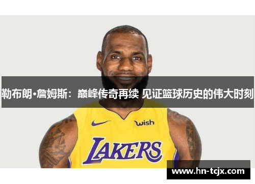 勒布朗·詹姆斯：巅峰传奇再续 见证篮球历史的伟大时刻