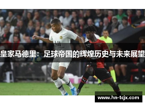 皇家马德里：足球帝国的辉煌历史与未来展望