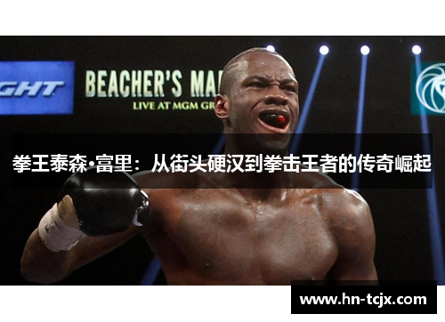 拳王泰森·富里：从街头硬汉到拳击王者的传奇崛起
