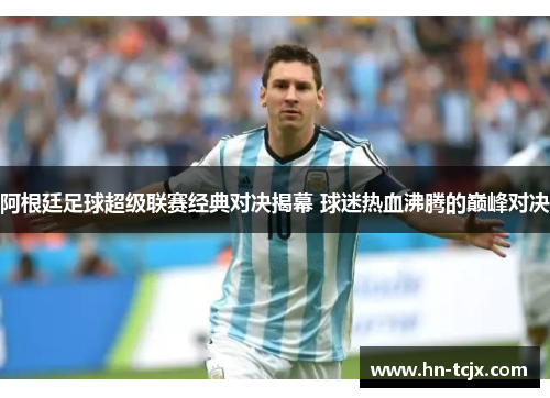 阿根廷足球超级联赛经典对决揭幕 球迷热血沸腾的巅峰对决