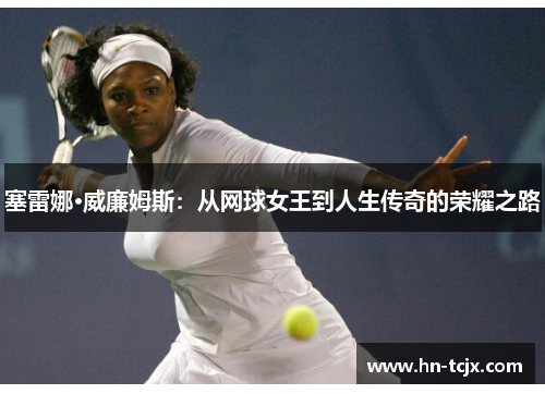 塞雷娜·威廉姆斯：从网球女王到人生传奇的荣耀之路