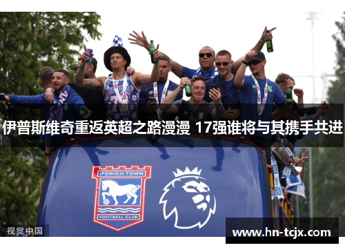伊普斯维奇重返英超之路漫漫 17强谁将与其携手共进 伊普斯维奇重返英超之路漫漫 17强谁将与其携手共进