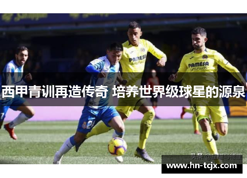 西甲青训再造传奇 培养世界级球星的源泉 西甲青训再造传奇 培养世界级球星的源泉
