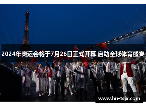 2024年奥运会将于7月26日正式开幕 启动全球体育盛宴