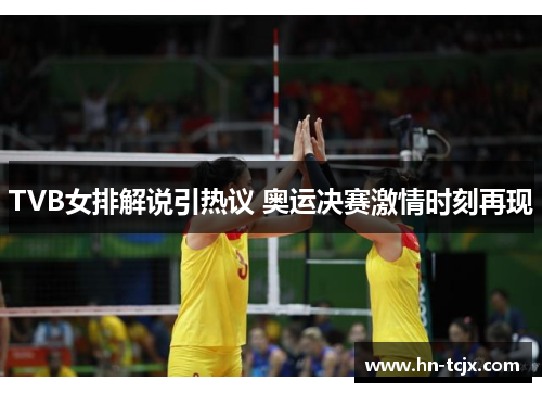 TVB女排解说引热议 奥运决赛激情时刻再现