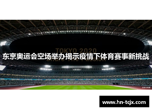 东京奥运会空场举办揭示疫情下体育赛事新挑战