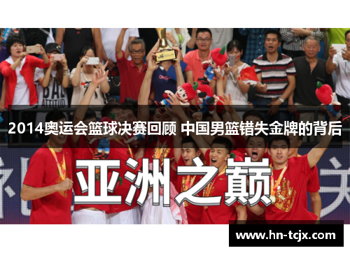 2014奥运会篮球决赛回顾 中国男篮错失金牌的背后
