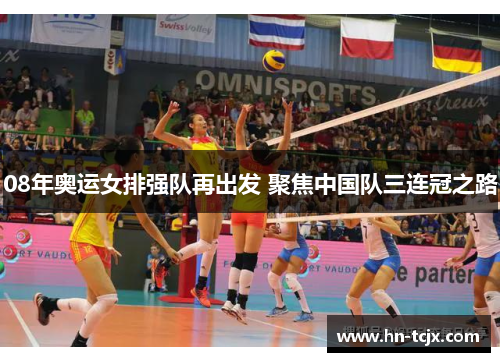 08年奥运女排强队再出发 聚焦中国队三连冠之路