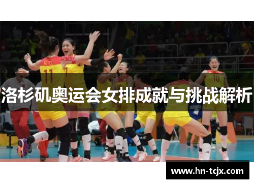 洛杉矶奥运会女排成就与挑战解析