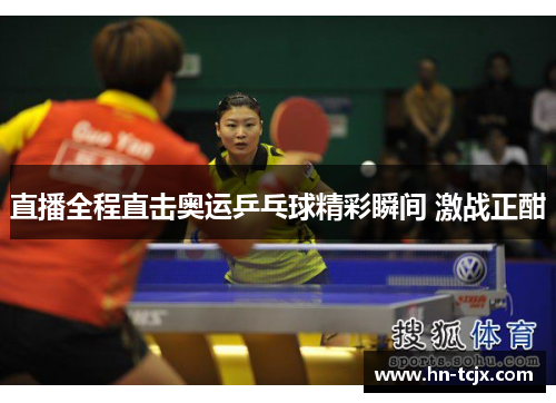 直播全程直击奥运乒乓球精彩瞬间 激战正酣